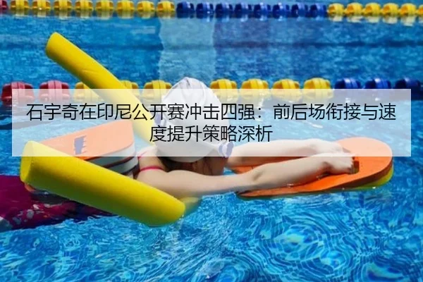 石宇奇在印尼公开赛冲击四强：前后场衔接与速度提升策略深析