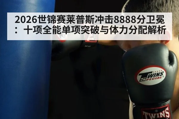 2026世锦赛莱普斯冲击8888分卫冕：十项全能单项突破与体力分配解析