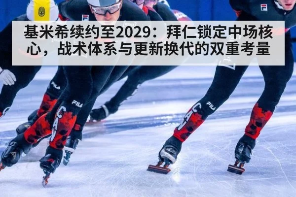基米希续约至2029：拜仁锁定中场核心，战术体系与更新换代的双重考量