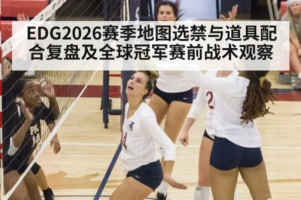 EDG2026赛季地图选禁与道具配合复盘及全球冠军赛前战术观察